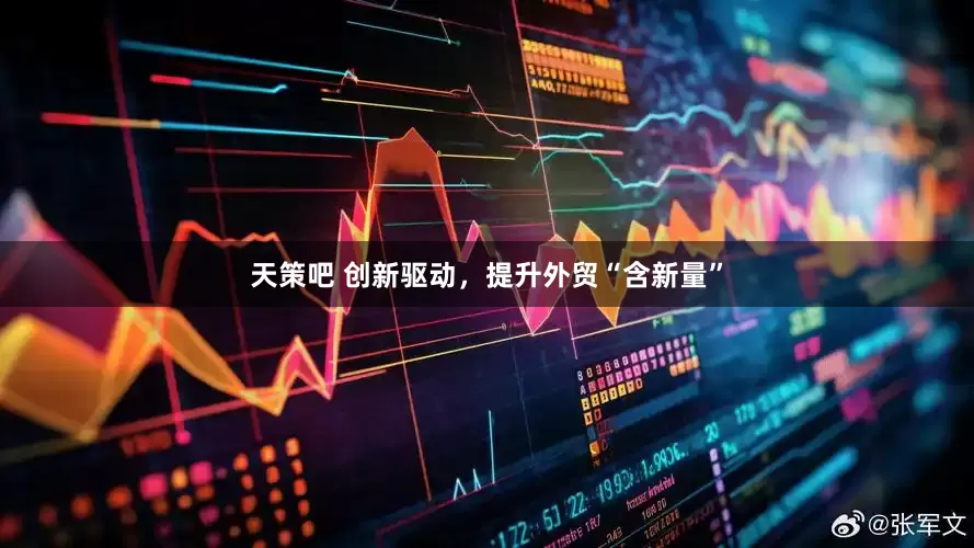 天策吧 创新驱动，提升外贸“含新量”