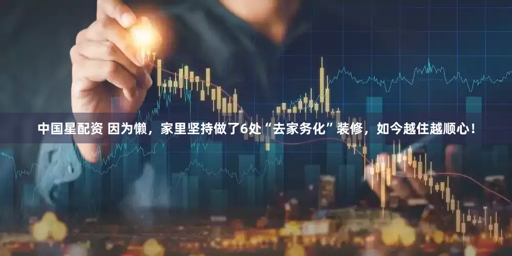 中国星配资 因为懒，家里坚持做了6处“去家务化”装修，如今越住越顺心！