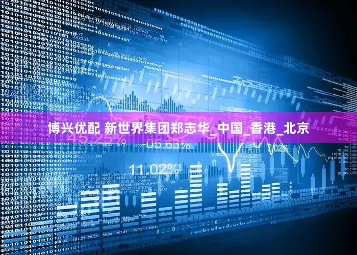 博兴优配 新世界集团郑志华_中国_香港_北京