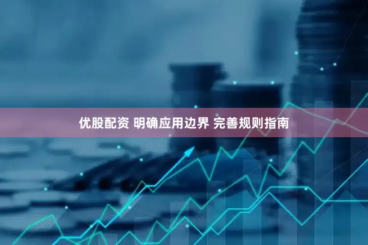优股配资 明确应用边界 完善规则指南