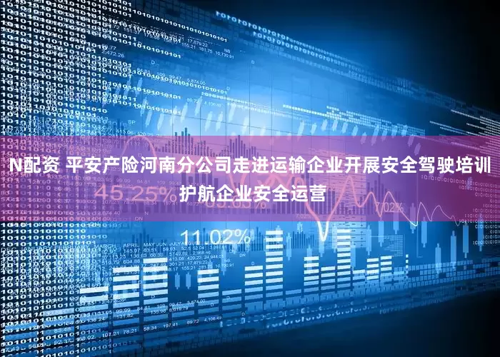 N配资 平安产险河南分公司走进运输企业开展安全驾驶培训 护航企业安全运营
