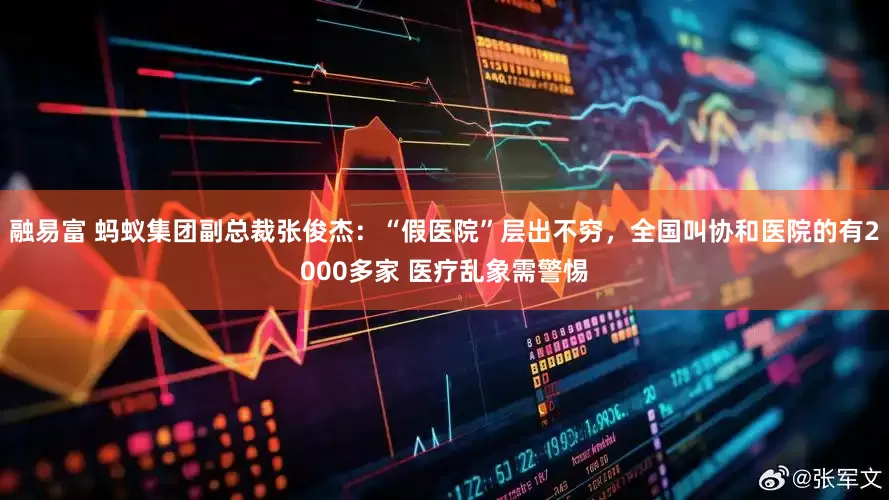 融易富 蚂蚁集团副总裁张俊杰：“假医院”层出不穷，全国叫协和医院的有2000多家 医疗乱象需警惕