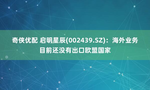 奇侠优配 启明星辰(002439.SZ)：海外业务目前还没有出口欧盟国家