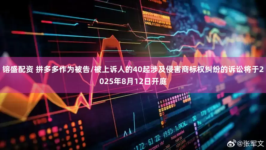 镕盛配资 拼多多作为被告/被上诉人的40起涉及侵害商标权纠纷的诉讼将于2025年8月12日开庭