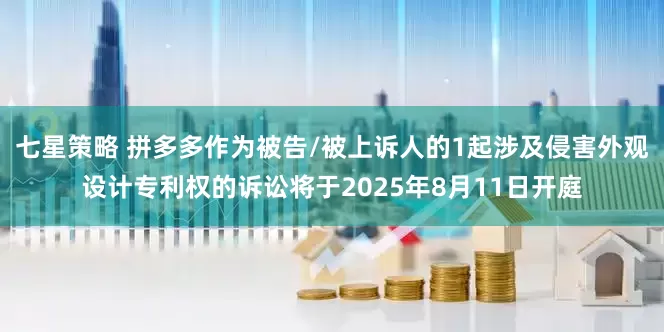 七星策略 拼多多作为被告/被上诉人的1起涉及侵害外观设计专利权的诉讼将于2025年8月11日开庭