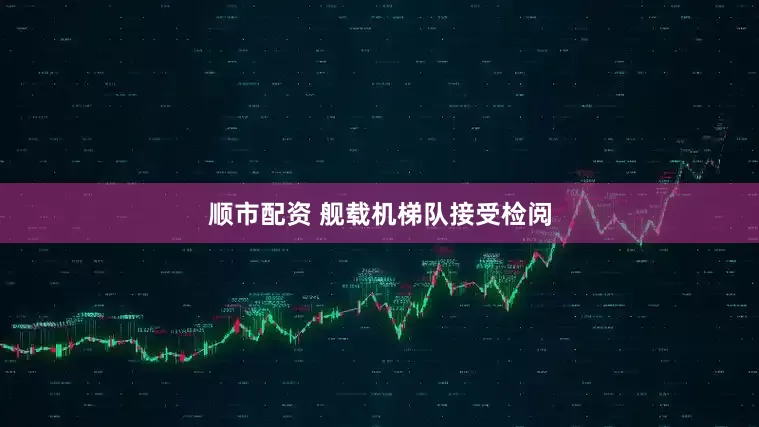 顺市配资 舰载机梯队接受检阅
