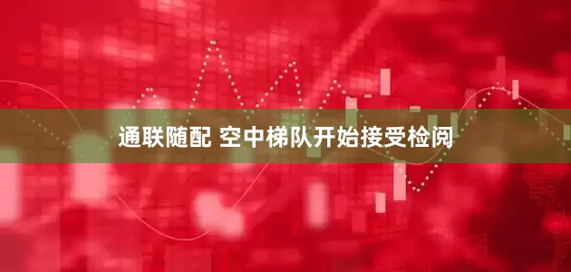 通联随配 空中梯队开始接受检阅