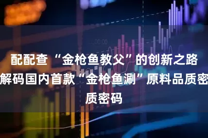 配配查 “金枪鱼教父”的创新之路：解码国内首款“金枪鱼涮”原料品质密码