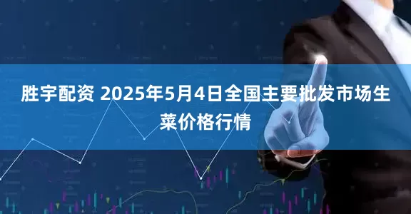 胜宇配资 2025年5月4日全国主要批发市场生菜价格行情