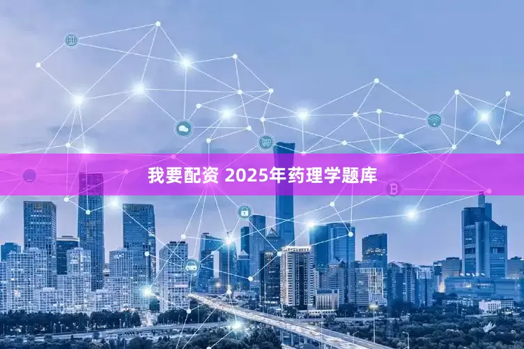 我要配资 2025年药理学题库
