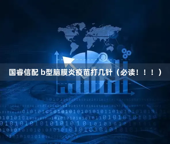 国睿信配 b型脑膜炎疫苗打几针（必读！！！）