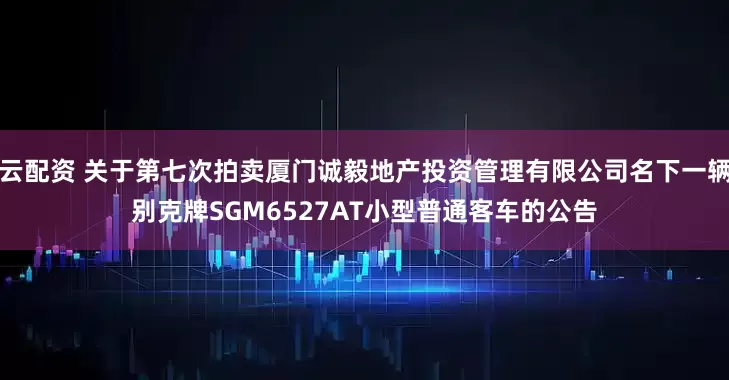云配资 关于第七次拍卖厦门诚毅地产投资管理有限公司名下一辆别克牌SGM6527AT小型普通客车的公告