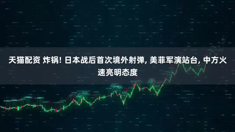 天猫配资 炸锅! 日本战后首次境外射弹, 美菲军演站台, 中方火速亮明态度