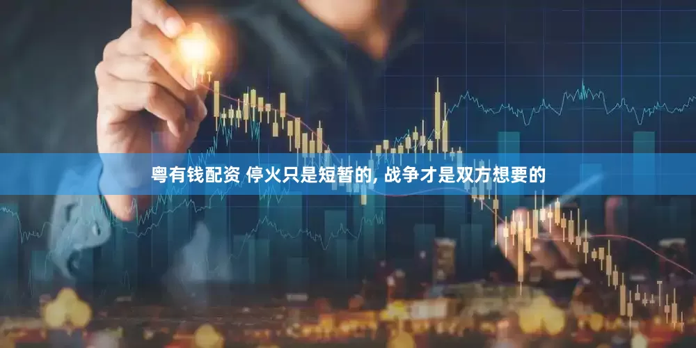 粤有钱配资 停火只是短暂的, 战争才是双方想要的