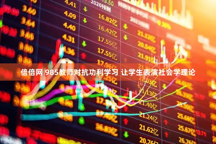 倍倍网 985教师对抗功利学习 让学生表演社会学理论